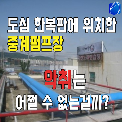  하수 오수 중계펌프장 냄새 어쩔 수 없는 걸까요? NO!
