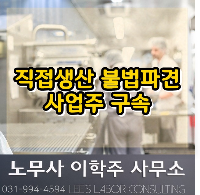 제조업 직접생산공정 불법파견 사업주 구속 (일산 노무사) 제조업 직접생산공정 불법파견 사업주 구속 (일산 노무사)