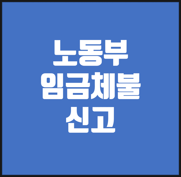  노동부 임금체불 신고 / 너무 간단, 모바일로도 가능합니다.