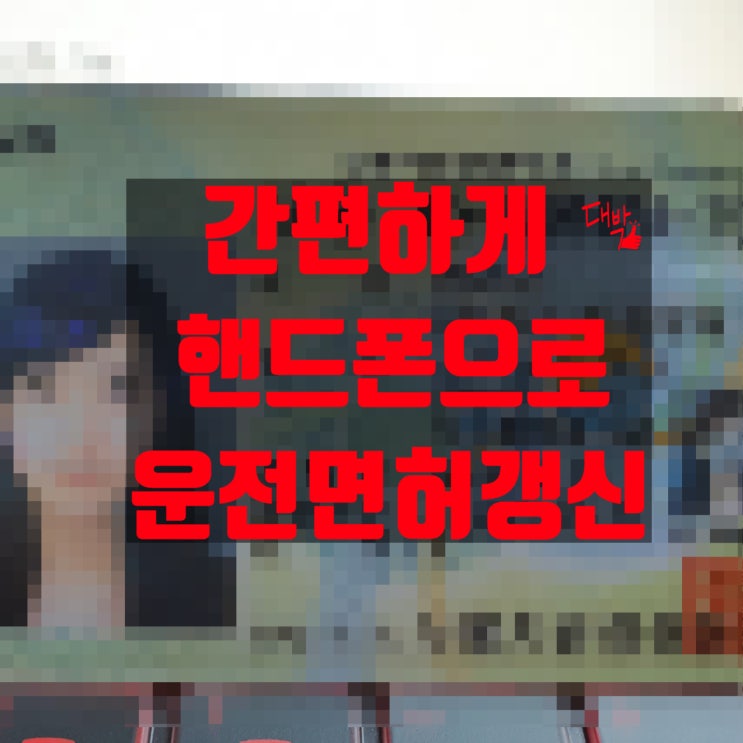  편하게 핸드폰으로 운전면허증 갱신하기! (아이폰 유저 주의ㅠㅠ)