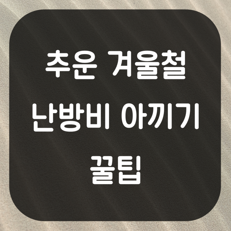  겨울철 난방비 절약 꿀팁. 난방 비용 줄이기 난방계획 수립하기 알뜰한 난방 전략