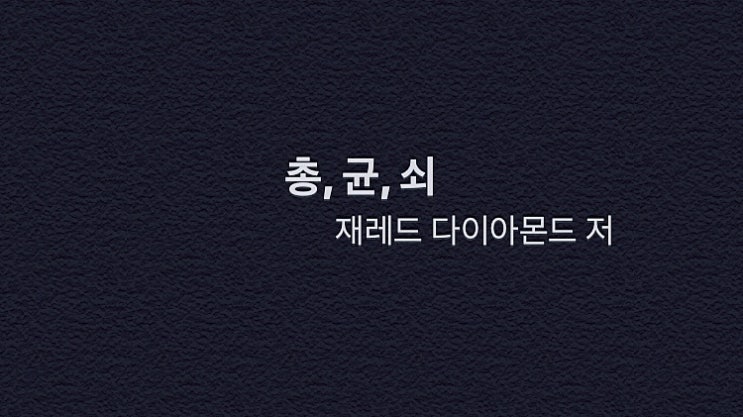  인류사를 넘어 인생의 난제를 풀 열쇠 - 총, 균, 쇠(재레드 다이아몬드 저)