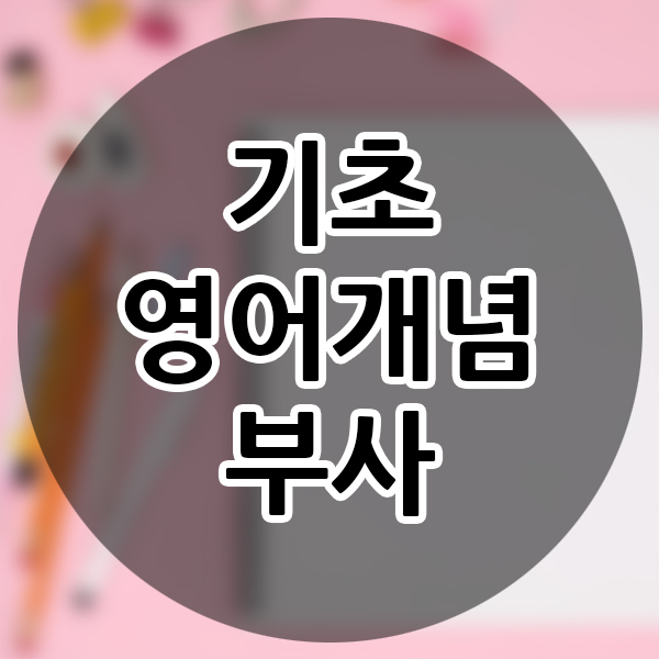  영어기초개념 부사 초등학교 직장인 영어개념 공부 시작하기 초등영어수업 이해하기 영어시작