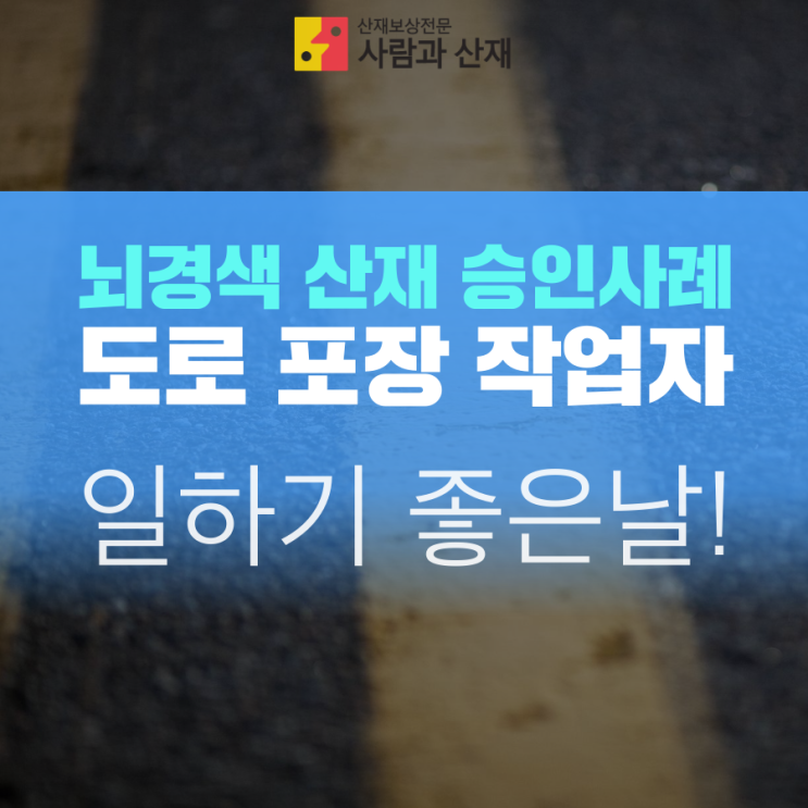  뇌경색 산재 승인사례_교량 및 도로 포장 작업자의 일하기 좋은날!