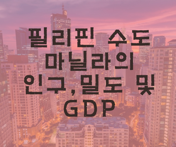  [마닐라여행] - 필리핀 수도의 마닐라 인구, 인구밀도 및 GDP 알아보기 -필리핀호텔&리조트 VIP정켓투어전문 오카다투어