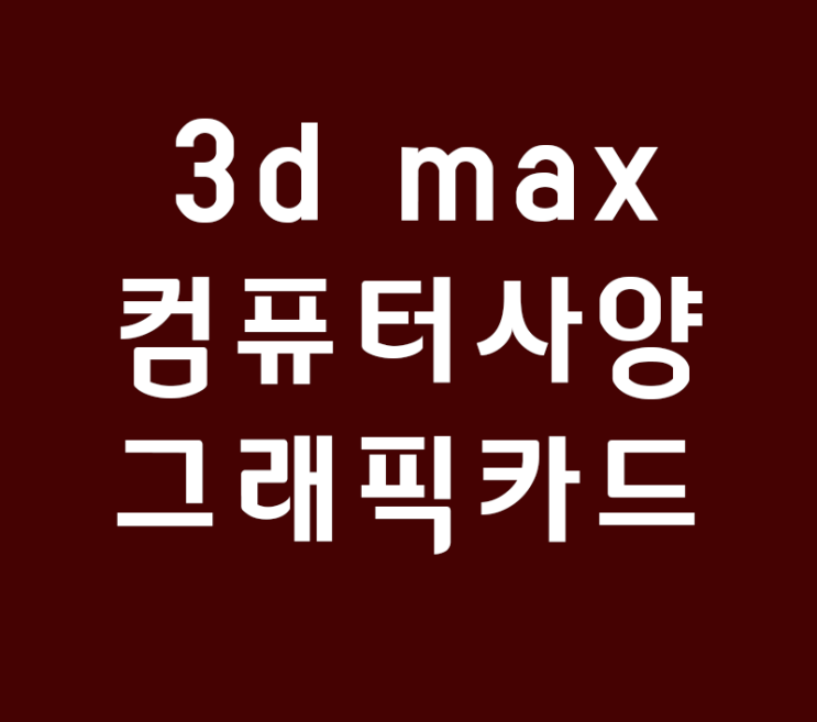 3d max 컴퓨터사양 그래픽카드 지포스카드비교 3d max 컴퓨터사양 그래픽카드 지포스카드비교