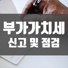  부가가치세 신고 및 점검 중요성!