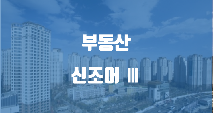부동산 신조어 시리즈 Ⅲ / 초품아, 깡통전세, 갭투자, 청포족 뜻 / 반포자이아파트