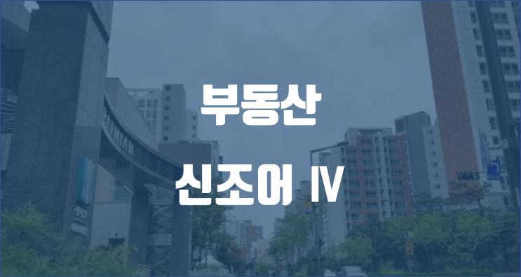  부동산 신조어 시리즈 Ⅳ / 마래푸, 고래힐, 미미삼, 올선, 아리팍, 개래블 뜻