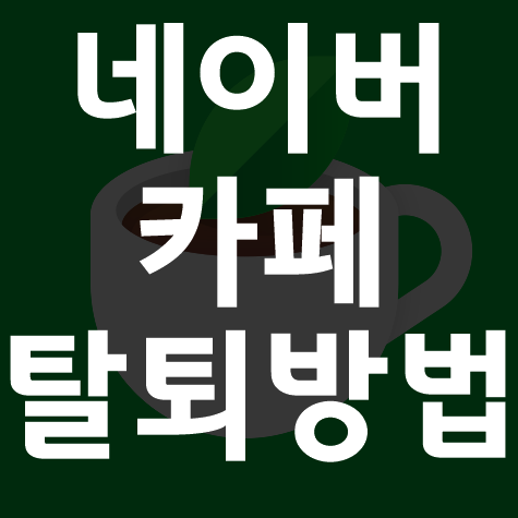  네이버 카페 탈퇴방법 모바일 pc 쉽게쉽게