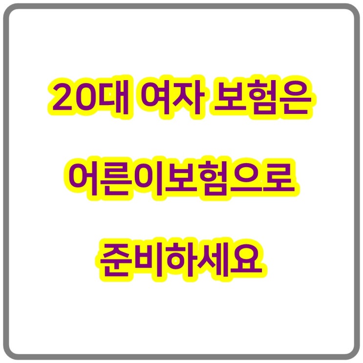  20대 여자 보험은 어른이보험으로 준비하세요