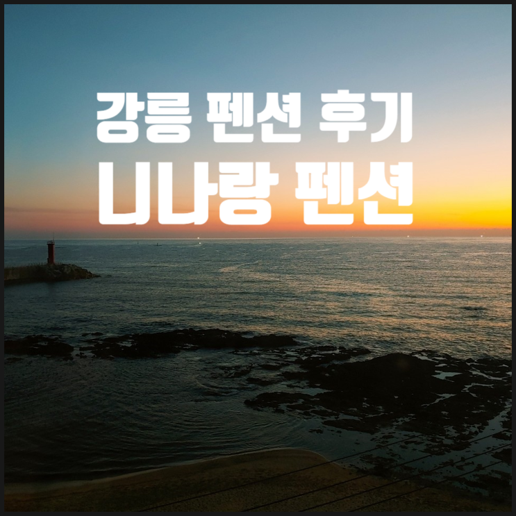  강릉 펜션 후기 :: 바다와 해돋이가 보이는 오션뷰 인스타 감성 니나랑 펜션