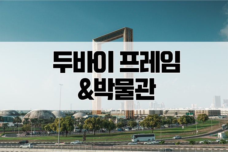  두바이 4박6일 자유여행 : 3일차 두바이프레임(Dubai Frame)/ 알파히디 지구 두바이 박물관(빅버스이용, 무료입장권)