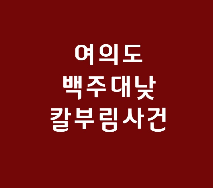 여의도 칼부림 1명 맥박없고 1명사망 충격!!