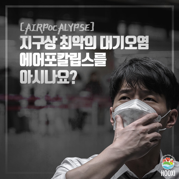  후시(HOOXI) 환경리포트 : 지구상 최악의 대기오염, 에어포칼립스(airpocalypse)를 아시나요?