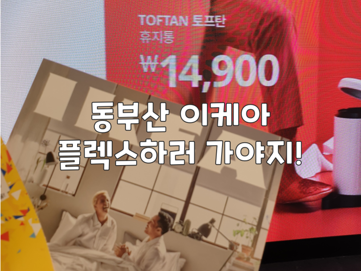  동부산 이케아 플렉스하러 가야지!