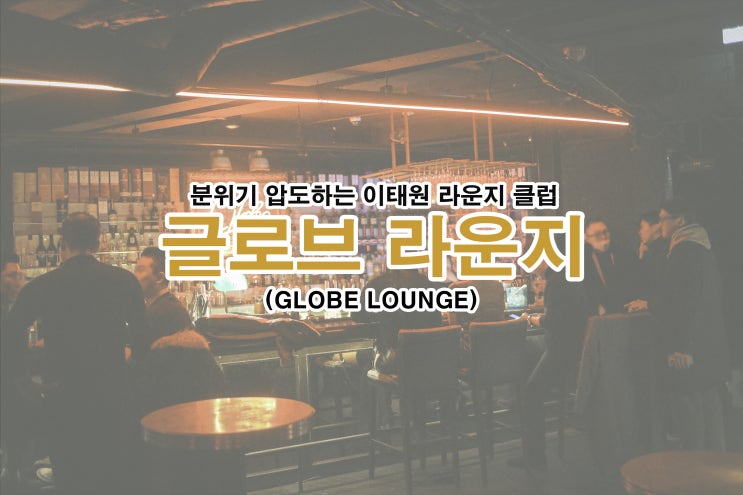 [이태원 라운지바] 분위기 압도하는 이태원 라운지클럽, 글로브라운지(globe lounge)