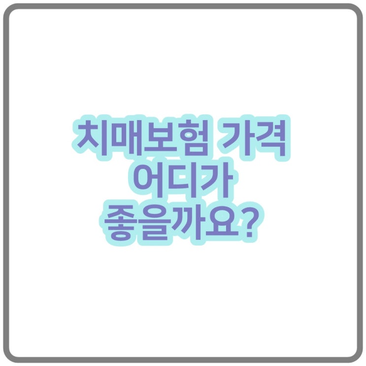  치매보험 가격 어디가 좋을까요