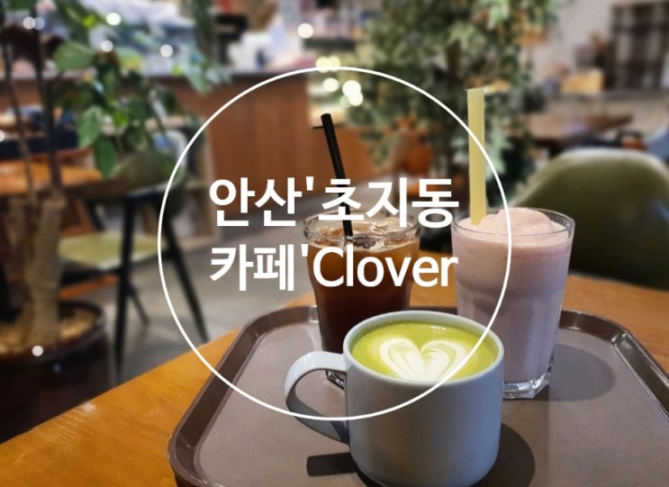 (안산) 달달함에 반하는 녹차라떼, 딸기스무디 Cafe'Clover