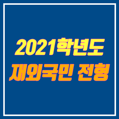 재외국민 특별전형 변화 (대학특례입학, 2021학년도) 재외국민 특별전형 변화 (대학특례입학, 2021학년도)