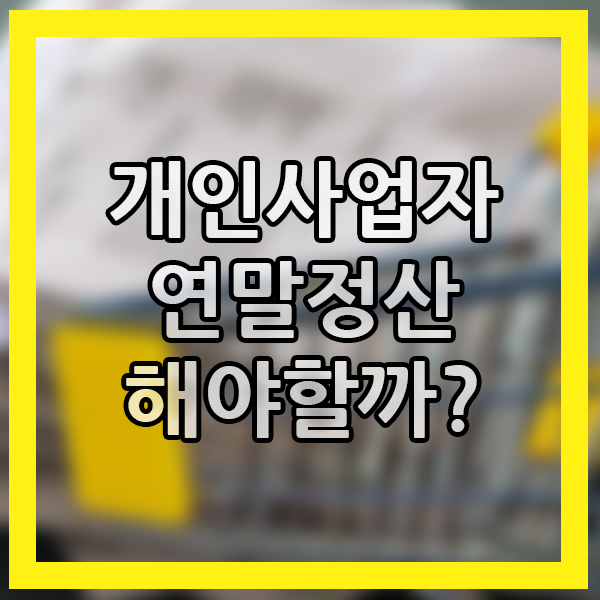  개인사업자 연말정산 해야할까? 하는 방법은? 상식 알아두기