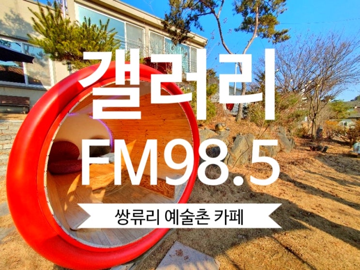  [세종시카페] 쌍류리예술촌 갤러리FM98.5   고복저수지카페