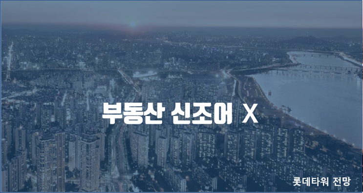  부동산 신조어 시리즈 Ⅹ 끝 / 분양권 피 종류, 매매관련 용어, 기타등등