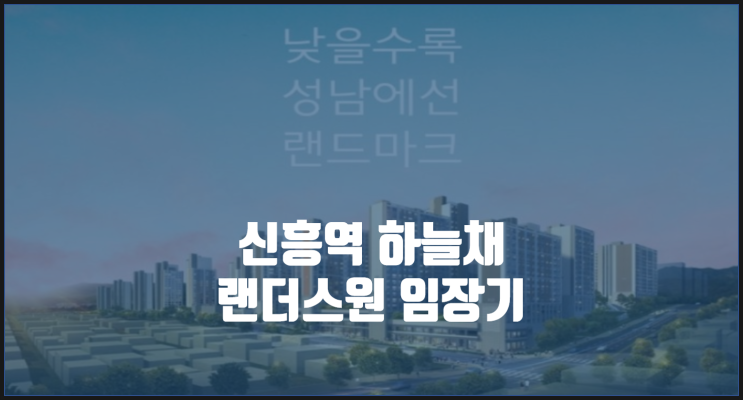 신흥역 하늘채 랜더스원 임장기 1편