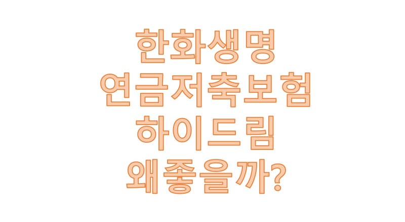 한화생명 연금저축보험 (하이드림연금저축보험)