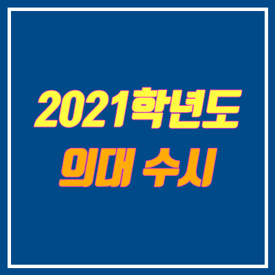 2021 의대 수시 변화 (의예과 / 종합, 교과, 논술, 실기 전형)