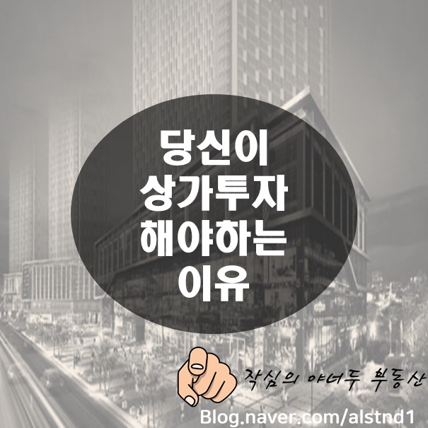  아파트에 투자하기 어려운 지금, 상가에 투자해야 하는 이유_By 야너두 부동산의 작심