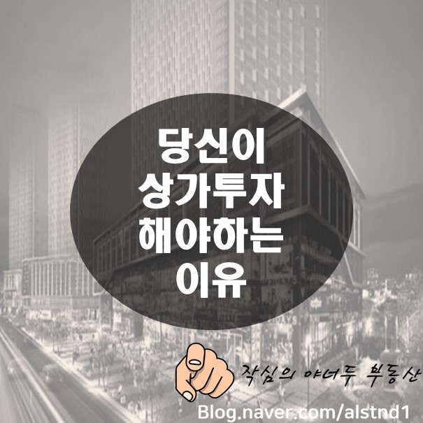 아파트에 투자하기 어려운 지금, 상가에 투자해야 하는 이유_By 야너두 부동산의 작심