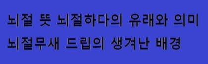 뇌절 뜻 뇌절하다의 유래와 의미 뇌절무새 드립의 생겨난 배경 : 네이버 블로그 뇌절 뜻 뇌절하다의 유래와 의미 뇌절무새 드립의 생겨난 배경 : 네이버 블로그