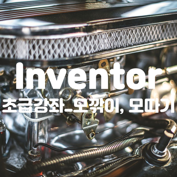  Inventor 초급강좌_모깎이, 모따기