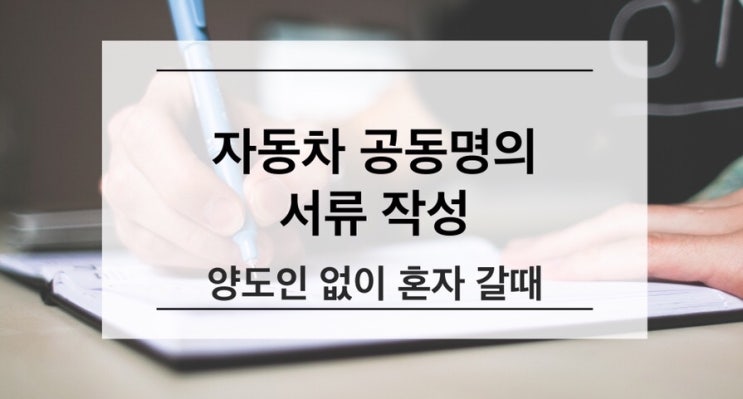 [자동차 공동명의] 혼자 갈 때 서류작성법, 자동차매도용 인감증명서 발급