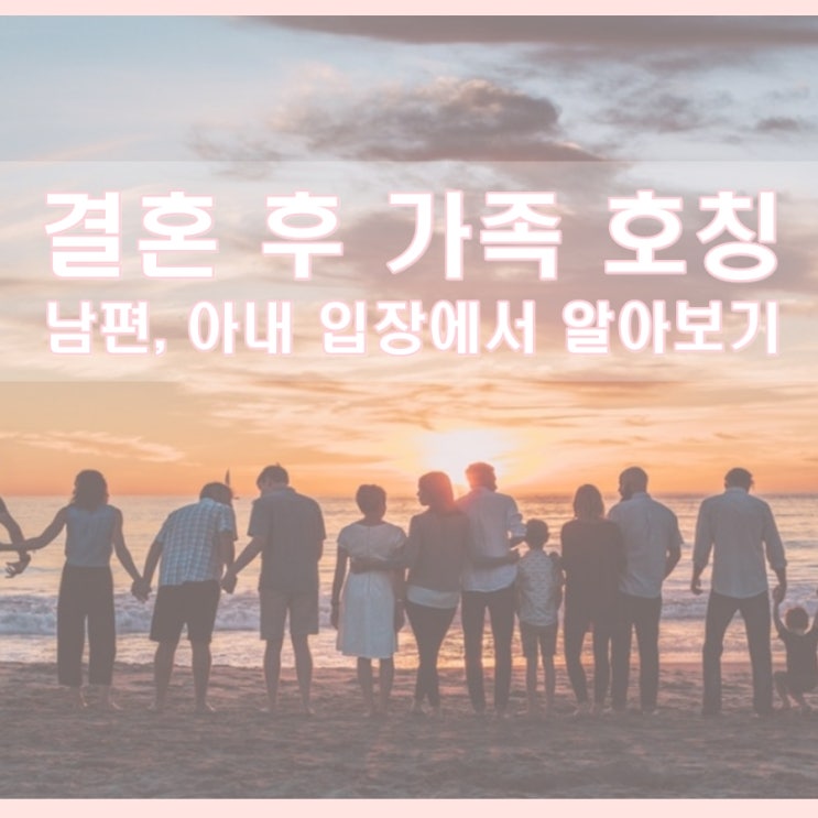  결혼 후 가족호칭, 더이상 당황하지 마세요..!