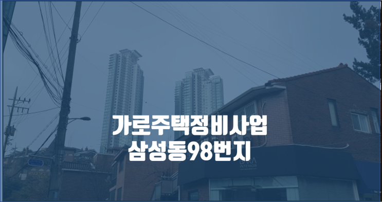 가로주택정비사업지 : 삼성동 98 임장기 / 한강빌라, 럭키금성빌라, 지일빌라, 성신빌라, 엔트빌