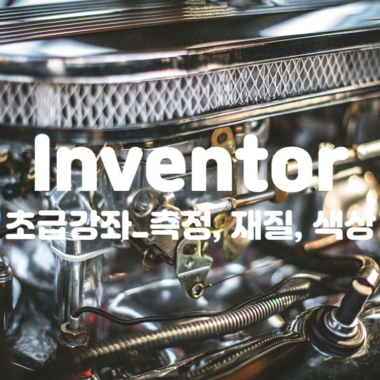  Inventor 초급강좌_측정, 재질, 색상