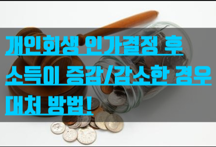  개인회생 인가결정 이후 소득이 증가하거나 감소하는 경우 대처방법!