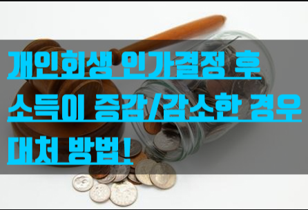 개인회생 인가결정 이후 소득이 증가하거나 감소하는 경우 대처방법!