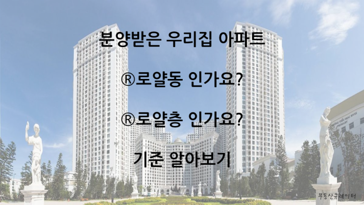 분양받은 아파트 (R)로얄동, (R)로얄층인가요? 기준 알아보기