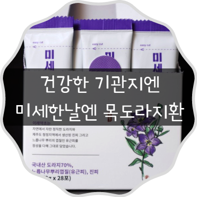  기관지에 좋은 음식 도라지환으로 평소에도 목 관리해요 ! 이레 미세한날엔 목도라지 효능