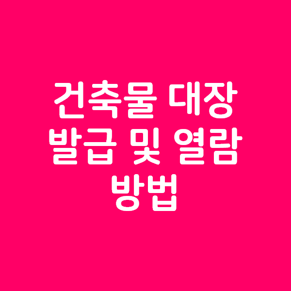  건축물 대장 발급 및 열람 방법