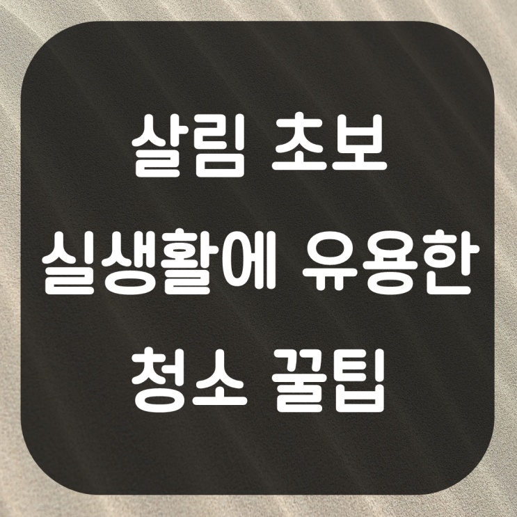  살림 초보를 위한 청소 꿀팁. 생활청소 노하우 자취생활 꿀팁 1인가구 청소하기