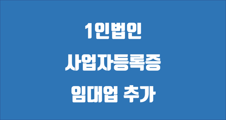 1인법인 전세자금대출 / 사업자단위과세 등록 / 사업자등록증 임대업 추가