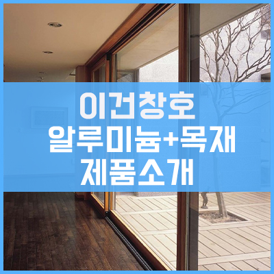 이건창호 알루미늄 + 목재 Combi (Aluminium + Wood) 제품소개 (미서기, 여닫이)