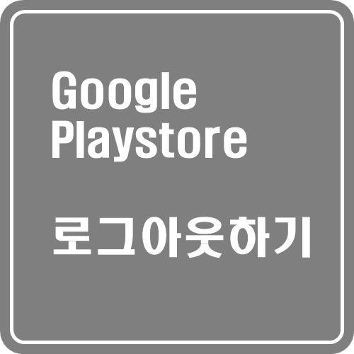  구글 플레이스토어 로그아웃 및 계정삭제 알아봐요!