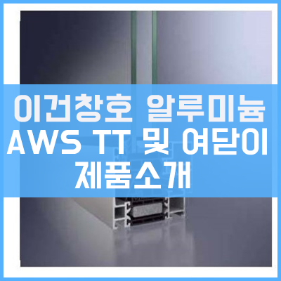 이건창호 알루미늄창호 AWS TT (Turn Tilt) 및 여닫이 window 소개-1