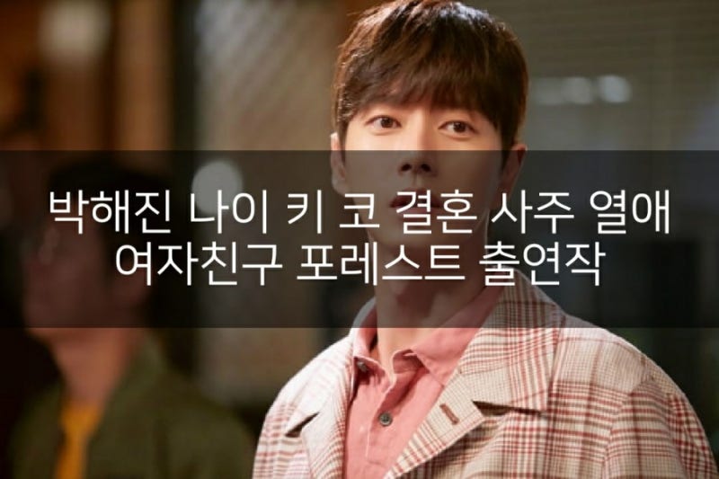 박해진 나이 키 코 결혼 사주 열애 여자친구 포레스트 출연작