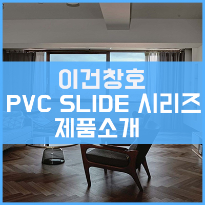 이건창호 PVC SLIDE (PVC 미서기) 제품 시리즈 소개 이건창호 PVC SLIDE (PVC 미서기) 제품 시리즈 소개